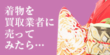 着物を買取業者に売ってみたら・・・